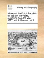 History Of The Dutch Republic, For The Last Ten Years, Reckoning From The Year 1777. Vol.1.  Volume 1 Of 1