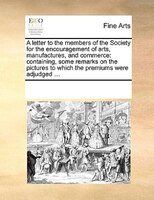 A Letter To The Members Of The Society For The Encouragement Of Arts, Manufactures, And Commerce: Containing, Some Remarks On The