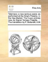 Telemaco; A New Serious Opera: As Performed At The King's Theatre, In The Hay-market. The Music Entirely New, By Signor Tomaso Tra