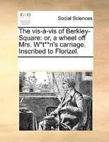 The Vis-à-vis Of Berkley-square: Or, A Wheel Off Mrs. W*t**n's Carriage. Inscribed To Florizel.