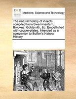 The Natural History Of Insects, Compiled From Swammerdam, Brookes, Goldsmith, &c. Embellished With Copper-plates. Intended As A Co