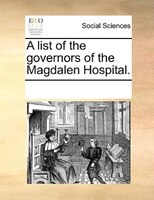 A List Of The Governors Of The Magdalen Hospital.