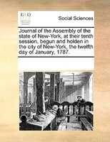 Journal Of The Assembly Of The State Of New-york, At Their Tenth Session, Begun And Holden In The City Of New-york, The Twelfth Da