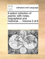 A Select Collection Of Poems: With Notes, Biographical And Historical. ...  Volume 2 Of 8