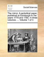 The Mirror. A Periodical Paper, Published At Edinburgh In The Years 1779 And 1780. In Three Volumes. ...  Volume 1 Of 3