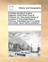 L'historia Secreta Di Cosimo Segondo, Primo Gran Duca Di Fiorenza, Viz. The Secret History Of Cosimos Ii. First Great Duke Of Flor