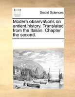 Modern Observations On Antient History. Translated From The Italian. Chapter The Second.