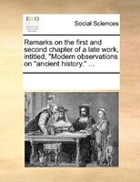Remarks On The First And Second Chapter Of A Late Work, Intitled, "modern Observations On "ancient History." ...