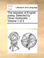 The Beauties Of English Poesy. Selected By Oliver Goldsmith. ...  Volume 1 Of 2