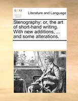 Stenography: Or, The Art Of Short-hand Writing. With New Additions, ... And Some Alterations.