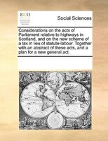 Considerations On The Acts Of Parliament Relative To Highways In Scotland, And On The New Scheme Of A Tax In Lieu Of Statute-labou