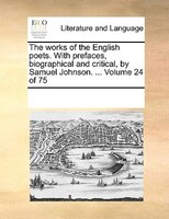 The Works Of The English Poets. With Prefaces, Biographical And Critical, By Samuel Johnson. ...  Volume 24 Of 75