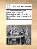 The Works Of The English Poets. With Prefaces, Biographical And Critical, By Samuel Johnson. ...  Volume 43 Of 75