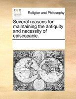 Several Reasons For Maintaining The Antiquity And Necessity Of Episcopacie.