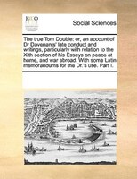 The True Tom Double: Or, An Account Of Dr Davenants' Late Conduct And Writings, Particularly With Relation To The Xith S