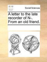 A Letter To The Late Recorder Of N-. From An Old Friend.