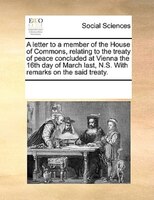 A Letter To A Member Of The House Of Commons, Relating To The Treaty Of Peace Concluded At Vienna The 16th Day Of March Last, N.s.