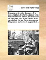 The Case Of Mr. John Simson ... The Second Edition. Containing Beside What Was In The Former Edition, An Abstract Of The Pleadings