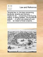 Tenants Law: Or, The Laws Concerning Landlords, Tenants And Farmers. ... Useful For All ... Concerned In The Buy