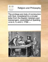 The Privilege And Duty Of Communion With God, Considered In A Circular Letter From The Baptist Ministers And Messengers, Assembled