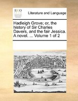 Hadleigh Grove; Or, The History Of Sir Charles Davers, And The Fair Jessica. A Novel. ...  Volume 1 Of 2