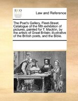 The Poet's Gallery, Fleet-street. Catalogue Of The Fifth Exhibition Of Pictures, Painted For T. Macklin, By The Artists Of Great B