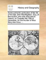 Some Authentic Particulars Of The Life Of The Late John Macnaghton, Esq; Of Benvardon; Who Was Executed In Ireland, On Tuesday The