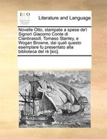 Novelle Otto, stampate a spese de'i Signori Giacomo Conte di Clanbrassill, Tomaso Stanley, e Wogan Browne, dai quali questo esempl