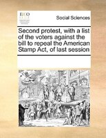 Second Protest, With A List Of The Voters Against The Bill To Repeal The American Stamp Act, Of Last Session