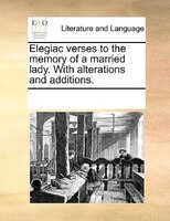 Elegiac Verses To The Memory Of A Married Lady. With Alterations And Additions.