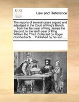 The Reports Of Several Cases Argued And Adjudged In The Court Of King's Bench. ... From The First Year Of King James The Second, T