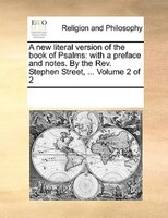 A New Literal Version Of The Book Of Psalms: With A Preface And Notes. By The Rev. Stephen Street, ...  Volume 2 Of 2