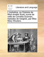 L'orpheline, Ou L'histoire De Miss Amélie Scott; Suivie De Celle De Cornelia Guzman, Traduites De L'anglois, Par Miss Mary Wouters
