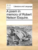 A Poem In Memory Of Robert Nelson Esquire.
