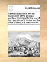 General Regulations And An Explanation Of The Principal Words Of Command For The Use Of The Light Horse Volunteers Of The Cities O