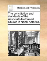 The Constitution And Standards Of The Associate-reformed Church In North-america.