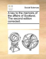 A Key To The Memoirs Of The Affairs Of Scotland. The Second Edition Corrected.