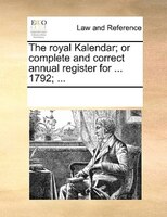 The Royal Kalendar; Or Complete And Correct Annual Register For ... 1792; ...