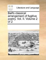 Bell's Classical Arrangement Of Fugitive Poetry. Vol. Ii.  Volume 2 Of 2
