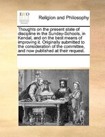 Thoughts On The Present State Of Discipline In The Sunday-schools, In Kendal, And On The Best Means Of Improving It. Originally Su