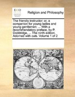 The Friendly Instructor: Or, A Companion For Young Ladies And Young Gentlemen: ... With A Recommendatory Preface, By P. Dodd