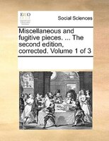 Miscellaneous And Fugitive Pieces. ... The Second Edition, Corrected. Volume 1 Of 3