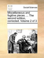 Miscellaneous And Fugitive Pieces. ... The Second Edition, Corrected. Volume 2 Of 3