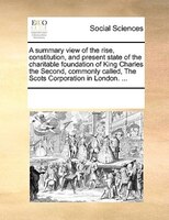 A Summary View Of The Rise, Constitution, And Present State Of The Charitable Foundation Of King Charles The Second, Commonly Call