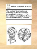The Cooks And Confectioners Dictionary: Or, The Accomplish'd Housewives Companion. ... The Third Edition With Additions. Revised A