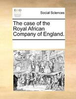 The Case Of The Royal African Company Of England.