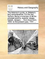 The Historian's Guide, Or, Britains's [sic] Remembrancer. For The Last Century. Being A Summary Of All The Principal Actions, Expl