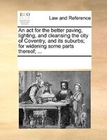 An Act For The Better Paving, Lighting, And Cleansing The City Of Coventry, And Its Suburbs; For Widening Some Parts Thereof; ...