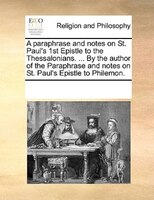 A Paraphrase And Notes On St. Paul's 1st Epistle To The Thessalonians. ... By The Author Of The Paraphrase And Notes On St. Paul's