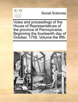 Votes And Proceedings Of The House Of Representatives Of The Province Of Pennsylvania. Beginning The Fourteenth Day Of October, 17